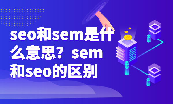 seo和sem是什么意思？sem和seo的区别