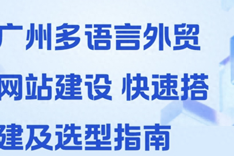 多语言外贸站搭建（广州网站建设全攻略 外贸多语言建站流程与本地服务商对比）